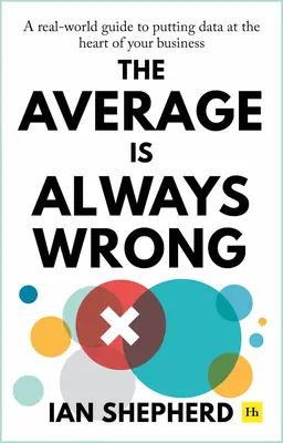 Średnia jest zawsze błędna: Prawdziwy przewodnik po umieszczaniu danych w sercu firmy - The Average Is Always Wrong: A Real-World Guide to Putting Data at the Heart of Your Business