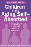 Dzieci starzejących się zaabsorbowanych sobą: Przewodnik po radzeniu sobie z trudnymi, narcystycznymi rodzicami i dziadkami - Children of the Aging Self-Absorbed: A Guide to Coping with Difficult, Narcissistic Parents and Grandparents