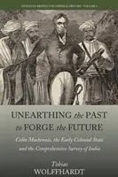 Unearthing the Past to Forge the Future: Colin Mackenzie, wczesne państwo kolonialne i kompleksowy przegląd Indii - Unearthing the Past to Forge the Future: Colin Mackenzie, the Early Colonial State, and the Comprehensive Survey of India