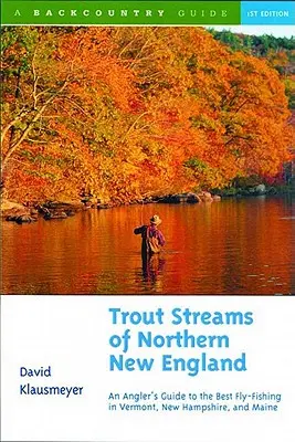 Strumienie pstrągowe północnej Nowej Anglii: Przewodnik po najlepszych łowiskach muchowych w Vermont, New Hampshire i Maine - Trout Streams of Northern New England: A Guide to the Best Fly-Fishing in Vermont, New Hampshire, and Maine