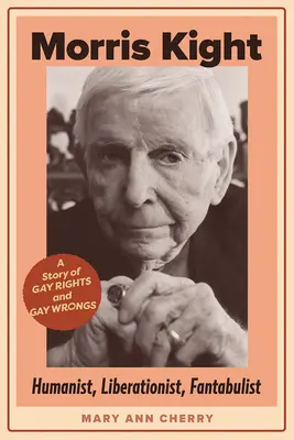 Morris Kight: humanista, wyzwoliciel, fantasta: Historia gejowskich praw i gejowskich krzywd - Morris Kight: Humanist, Liberationist, Fantabulist: A Story of Gay Rights and Gay Wrongs