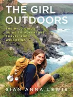 The Girl Outdoors: Przewodnik dzikiej dziewczyny po przygodzie, podróżach i dobrym samopoczuciu - The Girl Outdoors: The Wild Girl's Guide to Adventure, Travel and Wellbeing