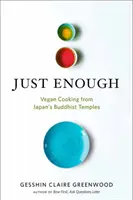 Just Enough: Wegańskie przepisy i historie z japońskich świątyń buddyjskich - Just Enough: Vegan Recipes and Stories from Japan's Buddhist Temples