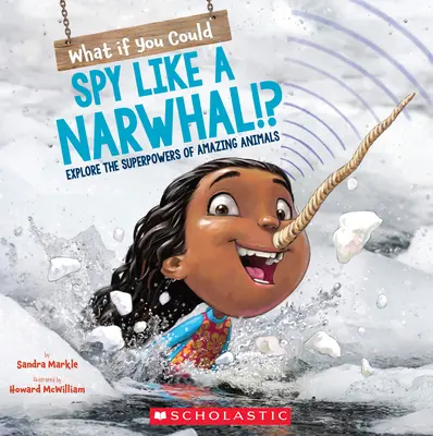 Co by było, gdybyś mógł szpiegować jak narwal!? Poznaj supermoce niesamowitych zwierząt - What If You Could Spy Like a Narwhal!?: Explore the Superpowers of Amazing Animals