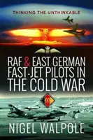 RAF i wschodnioniemieccy piloci szybkich samolotów w czasach zimnej wojny: myślenie nie do pomyślenia - RAF and East German Fast-Jet Pilots in the Cold War: Thinking the Unthinkable