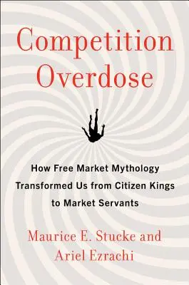 Przedawkowanie konkurencji: jak mitologia wolnego rynku przekształciła nas z królów-obywateli w sługi rynku - Competition Overdose: How Free Market Mythology Transformed Us from Citizen Kings to Market Servants