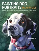 Malowanie portretów psów w akrylu: Tworzenie obrazów z charakterem i życiem - Painting Dog Portraits in Acrylics: Creating Paintings with Character and Life