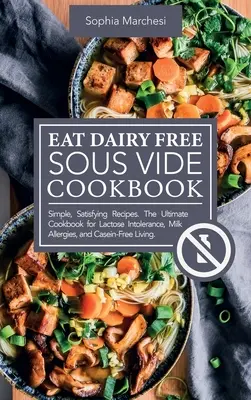 Eat Dairy Free Sous Vide Cookbook: Proste, satysfakcjonujące przepisy. Najlepsza książka kucharska na nietolerancję laktozy, alergie na mleko i życie bez kazeiny - Eat Dairy Free Sous Vide Cookbook: Simple, Satisfying Recipes. The Ultimate Cookbook for Lactose Intolerance, Milk Allergies, and Casein-Free Living