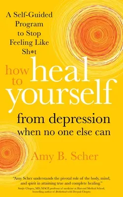 Jak wyleczyć się z depresji, gdy nikt inny nie może: Samodzielnie prowadzony program, aby przestać czuć się jak gówno - How to Heal Yourself from Depression When No One Else Can: A Self-Guided Program to Stop Feeling Like Sh*t