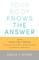 Twoje ciało zna odpowiedź: Wykorzystanie wyczucia do rozwiązywania problemów, wprowadzania zmian i wyzwalania kreatywności - Your Body Knows the Answer: Using Your Felt Sense to Solve Problems, Effect Change, and Liberate Creativity