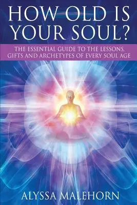 Ile lat ma twoja dusza? Niezbędny przewodnik po lekcjach, darach i archetypach każdego wieku duszy - How Old Is Your Soul?: The Essential Guide To The Lessons, Gifts and Archetypes of Every Soul Age