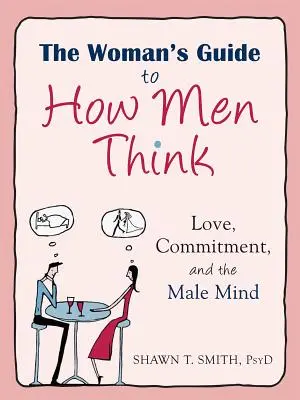 Kobiecy przewodnik po myśleniu mężczyzn: Miłość, zaangażowanie i męski umysł - The Woman's Guide to How Men Think: Love, Commitment, and the Male Mind