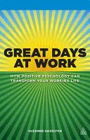 Wspaniałe dni w pracy: jak psychologia pozytywna może zmienić twoje życie zawodowe - Great Days at Work: How Positive Psychology Can Transform Your Working Life