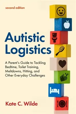 Logistyka autystyczna, wydanie drugie: A Parent's Guide to Tackling Bedtime, Toilet Training, Meltdowns, Hitting, and Other Everyday Challenges [Poradnik dla rodziców, jak radzić sobie z porą snu, treningiem toaletowym, załamaniami nerwowymi i innymi codziennymi wyzwaniami] - Autistic Logistics, Second Edition: A Parent's Guide to Tackling Bedtime, Toilet Training, Meltdowns, Hitting, and Other Everyday Challenges