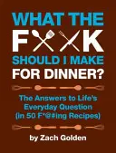 Co mam zrobić na kolację? Odpowiedzi na codzienne życiowe pytania (w 50 F*@#ing Recipes) - What the F*@# Should I Make for Dinner?: The Answers to Life's Everyday Question (in 50 F*@#ing Recipes)