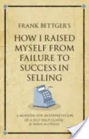 Frank Bettger's How I Raised Myself from Failure to Success in Selling - Współczesna interpretacja klasyki samopomocy - Frank Bettger's How I Raised Myself from Failure to Success in Selling - A modern-day interpretation of a self-help classic