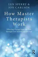 Jak pracują mistrzowie terapii: Wpływanie na zmiany od pierwszej do ostatniej sesji i nie tylko - How Master Therapists Work: Effecting Change from the First Through the Last Session and Beyond