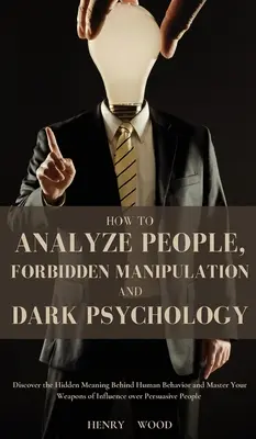 Jak Analizować Ludzi, Zakazana Manipulacja i Mroczna Psychologia: Odkryj ukryte znaczenie ludzkiego zachowania i opanuj broń wpływu - How to Analyze People, Forbidden Manipulation and Dark Psychology: Discover the Hidden Meaning Behind Human Behavior and Master Your Weapons of Influe