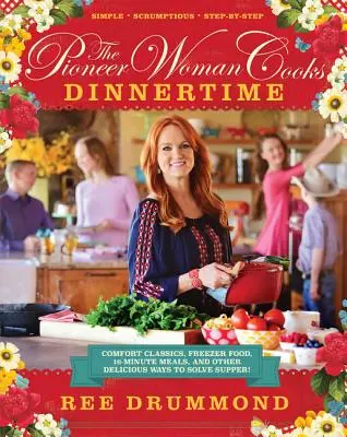 The Pioneer Woman Cooks - Dinnertime: Comfort Classics, Freezer Food, 16-Minute Meals, and Other Delicious Ways to Solve Supper! - The Pioneer Woman Cooks--Dinnertime: Comfort Classics, Freezer Food, 16-Minute Meals, and Other Delicious Ways to Solve Supper!