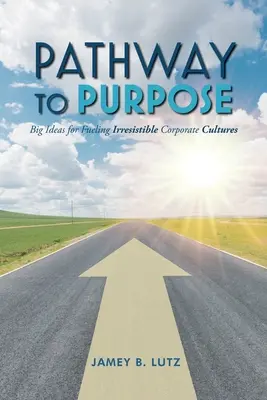 Ścieżka do celu: Wielkie pomysły na napędzanie nieodpartych kultur korporacyjnych - Pathway to Purpose: Big Ideas for Fueling Irresistible Corporate Cultures