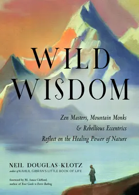 Dzika mądrość: Mistrzowie Zen, górscy mnisi i zbuntowani ekscentrycy zastanawiają się nad uzdrawiającą mocą natury - Wild Wisdom: Zen Masters, Mountain Monks, and Rebellious Eccentrics Reflect on the Healing Power of Nature