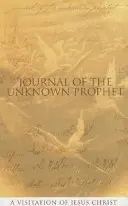 Dziennik nieznanego proroka: Wizytacja Jezusa Chrystusa - Journal of the Unknown Prophet: A Visitation of Jesus Christ