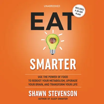 Eat Smarter: Use the Power of Food to Reboot Your Metabolism, Upgrade Your Brain, and Transform Your Life