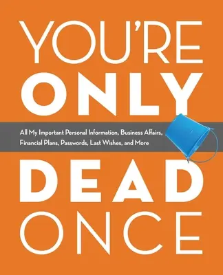 Umarłeś tylko raz: wszystkie moje ważne dane osobowe, sprawy biznesowe, plany finansowe, hasła, ostatnie życzenia i nie tylko - You're Only Dead Once: All My Important Personal Information, Business Affairs, Financial Plans, Passwords, Last Wishes, and More