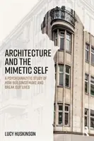 Architektura i mimetyczne ja: psychoanalityczne studium tego, jak budynki tworzą i niszczą nasze życie - Architecture and the Mimetic Self: A Psychoanalytic Study of How Buildings Make and Break Our Lives