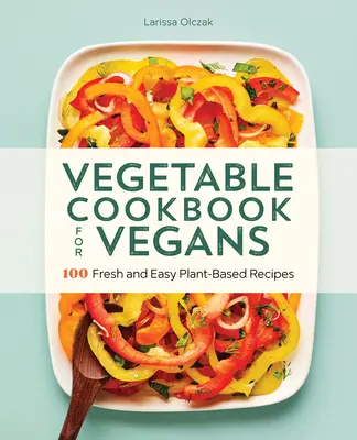 Warzywna książka kucharska dla wegan: 100 świeżych i łatwych przepisów roślinnych - Vegetable Cookbook for Vegans: 100 Fresh and Easy Plant-Based Recipes