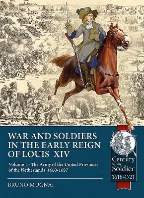 Wojna i żołnierze we wczesnym okresie panowania Ludwika XIV: Tom 1 - Armia Zjednoczonych Prowincji Niderlandów, 1660-1687 - War and Soldiers in the Early Reign of Louis XIV: Volume 1 - The Army of the United Provinces of the Netherlands, 1660-1687