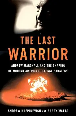 Ostatni wojownik: Andrew Marshall i kształtowanie nowoczesnej amerykańskiej strategii obronnej - The Last Warrior: Andrew Marshall and the Shaping of Modern American Defense Strategy