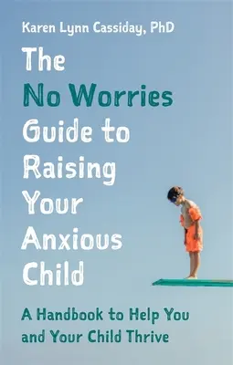 The No Worries Guide to Raising Your Anxious Child: Podręcznik, który pomoże Tobie i Twojemu niespokojnemu dziecku przetrwać - The No Worries Guide to Raising Your Anxious Child: A Handbook to Help You and Your Anxious Child Thrive
