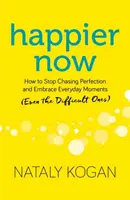 Happier Now: Jak przestać gonić za doskonałością i cieszyć się codziennymi chwilami (nawet tymi trudnymi) - Happier Now: How to Stop Chasing Perfection and Embrace Everyday Moments (Even the Difficult Ones)