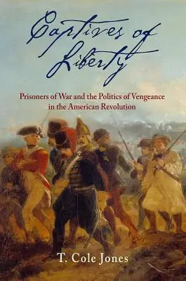 Captives of Liberty: Jeńcy wojenni i polityka zemsty podczas rewolucji amerykańskiej - Captives of Liberty: Prisoners of War and the Politics of Vengeance in the American Revolution