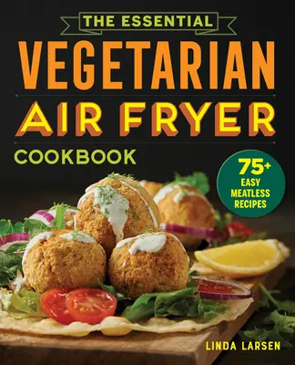 The Essential Vegetarian Air Fryer Cookbook: 75+ łatwych przepisów bezmięsnych - The Essential Vegetarian Air Fryer Cookbook: 75+ Easy Meatless Recipes