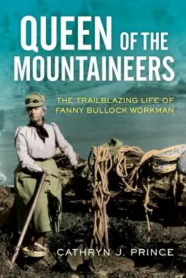 Queen of the Mountaineers: Pionierskie życie Fanny Bullock Workman