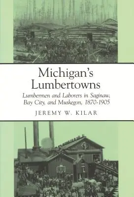 Michigan's Lumbertowns: Drwale i robotnicy w Saginaw, Bay City i Muskegon, 1870-1905 - Michigan's Lumbertowns: Lumberman and Laborers in Saginaw, Bay City, and Muskegon, 1870-1905