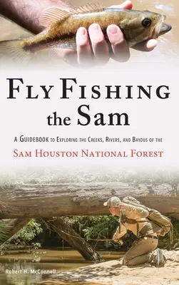 Fly Fishing the Sam: A Guidebook to Exploring the Creeks, Rivers, and Bayous of the Sam Houston National Forest (Przewodnik po potokach, rzekach i zatokach Sam Houston National Forest) - Fly Fishing the Sam: A Guidebook to Exploring the Creeks, Rivers, and Bayous of the Sam Houston National Forest