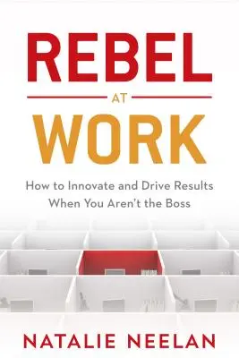 Buntownik w pracy: jak wprowadzać innowacje i osiągać wyniki, gdy nie jesteś szefem - Rebel at Work: How to Innovate and Drive Results When You Aren't the Boss