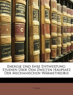 Energie Und Ihre Entwertung: Studien Uber Den Zweiten Haupsatz Der Mechanischen Warmetheorie