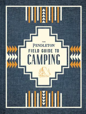 The Pendleton Field Guide to Camping: (Outdoor Camping Book, Beginner Wilderness Guide) - The Pendleton Field Guide to Camping: (Outdoors Camping Book, Beginner Wilderness Guide)