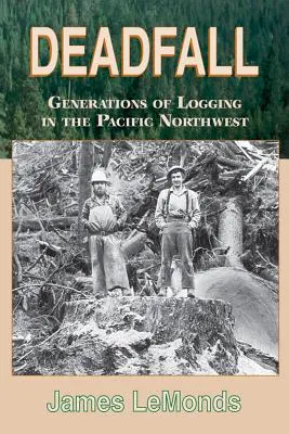 Deadfall: Pokolenia pozyskiwania drewna na północno-zachodnim Pacyfiku - Deadfall: Generations of Logging in the Pacific Northwest