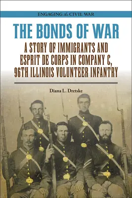 The Bonds of War: Historia imigrantów i Esprit de Corps w kompanii C 96. ochotniczej piechoty stanu Illinois - The Bonds of War: A Story of Immigrants and Esprit de Corps in Company C, 96th Illinois Volunteer Infantry