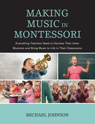 Tworzenie muzyki w Montessori: Wszystko, czego nauczyciele potrzebują, aby okiełznać swojego wewnętrznego muzyka i ożywić muzykę w swoich klasach - Making Music in Montessori: Everything Teachers Need to Harness Their Inner Musician and Bring Music to Life in Their Classrooms