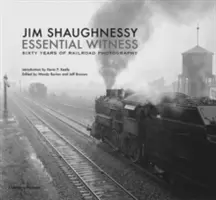 Jim Shaughnessy Essential Witness: Sześćdziesiąt lat fotografii kolejowej - Jim Shaughnessy Essential Witness: Sixty Years of Railroad Photography