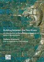 Budowanie między dwiema rzekami: Wprowadzenie do archeologii budowli starożytnej Mezopotamii - Building Between the Two Rivers: An Introduction to the Building Archaeology of Ancient Mesopotamia