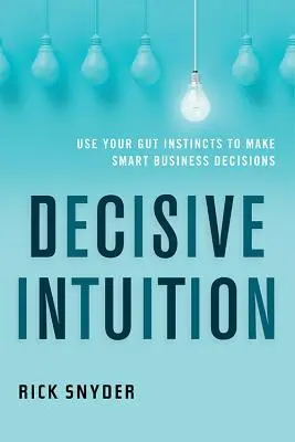 Decydująca intuicja: Wykorzystaj instynkt do podejmowania mądrych decyzji biznesowych - Decisive Intuition: Use Your Gut Instincts to Make Smart Business Decisions