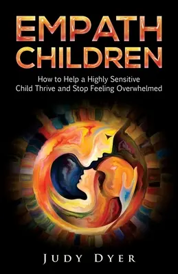 Empath Children: Jak pomóc wysoce wrażliwemu dziecku rozwijać się i przestać czuć się przytłoczonym? - Empath Children: How to Help a Highly Sensitive Child Thrive and Stop Feeling Overwhelmed