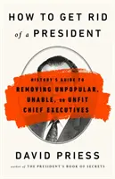 Jak pozbyć się prezydenta: Przewodnik historyczny po usuwaniu niepopularnych, nieudolnych lub niezdolnych szefów rządu - How to Get Rid of a President: History's Guide to Removing Unpopular, Unable, or Unfit Chief Executives